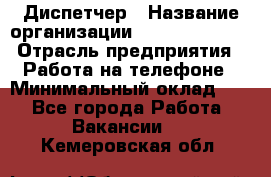 Диспетчер › Название организации ­ Dimond Style › Отрасль предприятия ­ Работа на телефоне › Минимальный оклад ­ 1 - Все города Работа » Вакансии   . Кемеровская обл.